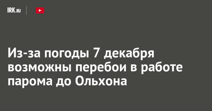 Из-за погоды 7 декабря возможны перебои в работе парома до Ольхона