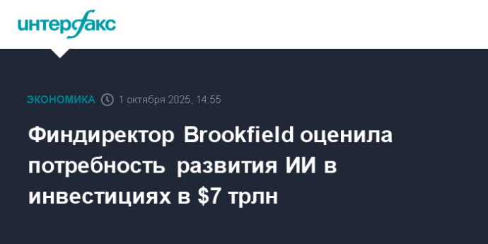 Финдиректор Brookfield оценила потребность развития ИИ в инвестициях в $7 трлн