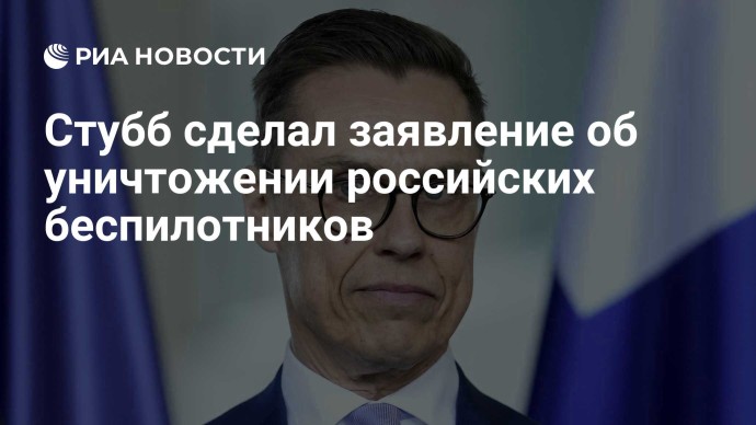 Стубб сделал заявление об уничтожении российских беспилотников