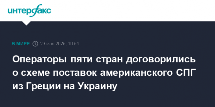 Операторы пяти стран договорились о схеме поставок американского СПГ из Греции на Украину