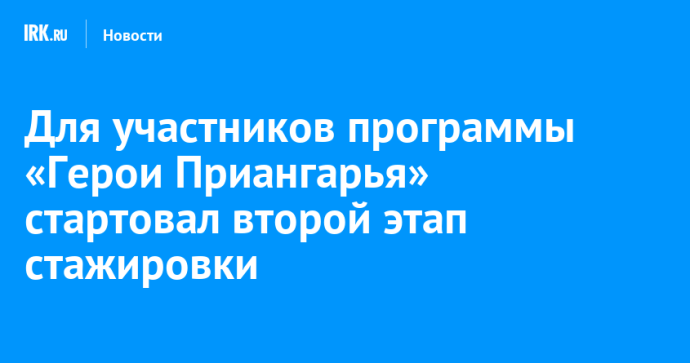 Для участников программы «Герои Приангарья» стартовал второй этап стажировки Для участников программы «Герои Приангарья» стартовал второй этап стажировки