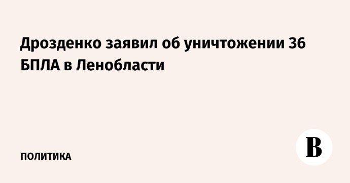 Дрозденко заявил об уничтожении 36 БПЛА в Ленобласти