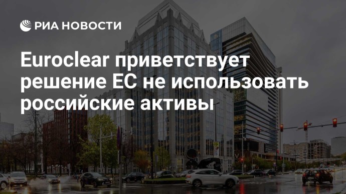 Euroclear приветствует решение ЕС не использовать российские активы