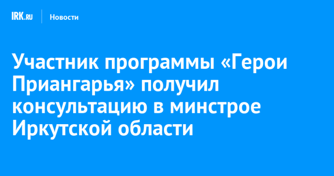 Участник программы «Герои Приангарья» получил консультацию в минстрое Иркутской области