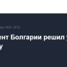 Президент Болгарии решил уйти в отставку