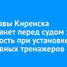 И.о. главы Киренска предстанет перед судом за халатность при установке спортивных тренажеров