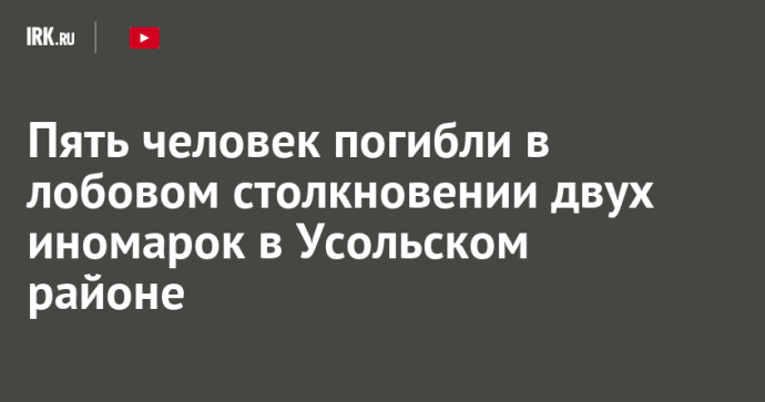 Пять человек погибли в лобовом столкновении двух иномарок в Усольском районе