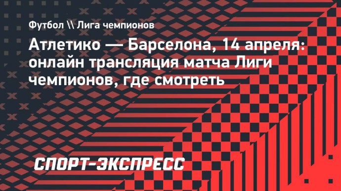 «Атлетико» — «Барселона»: онлайн-трансляция матча Лиги чемпионов «Атлетико» — «Барселона»: онлайн-трансляция матча Лиги чемпионов