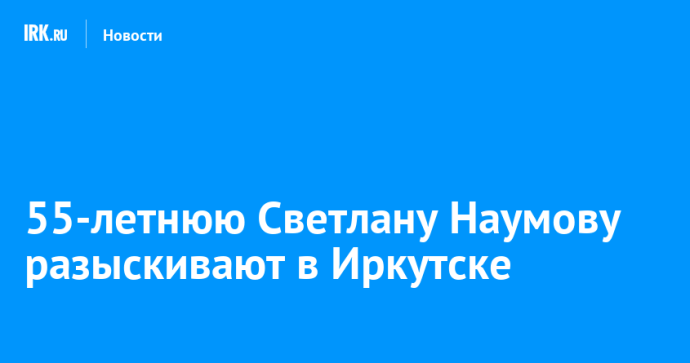 55-летнюю Светлану Наумову разыскивают в Иркутске