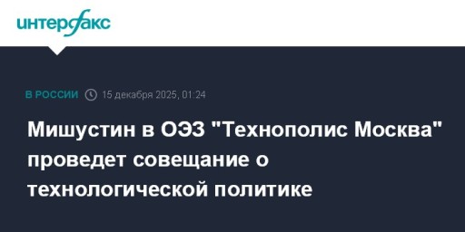Мишустин в ОЭЗ "Технополис Москва" проведет совещание о технологической политике