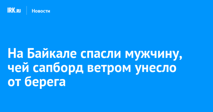 На Байкале спасли мужчину, чей сапборд ветром унесло от берега
