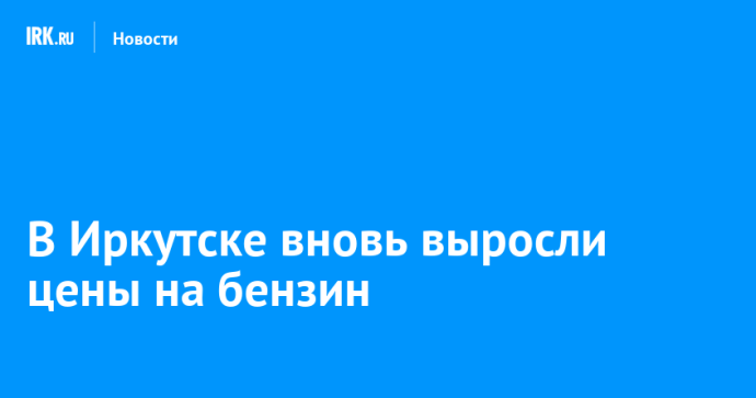 В Иркутске вновь выросли цены на бензин