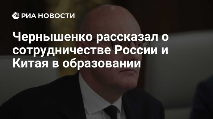 Чернышенко рассказал о сотрудничестве России и Китая в образовании Чернышенко рассказал о сотрудничестве России и Китая в образовании