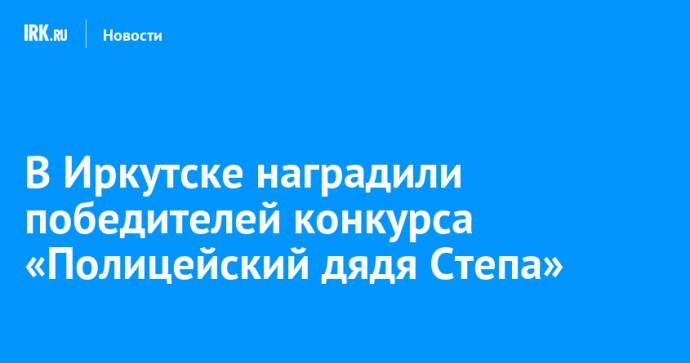 В Иркутске наградили победителей конкурса «Полицейский дядя Степа»
