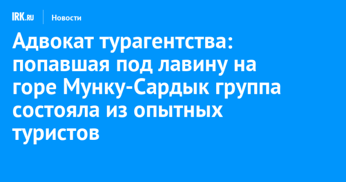 Адвокат турагентства: попавшая под лавину на горе Мунку-Сардык группа состояла из опытных туристов