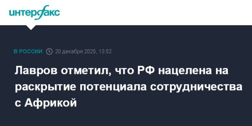 Лавров отметил, что РФ нацелена на раскрытие потенциала сотрудничества с Африкой