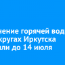 Отключение горячей воды в двух округах Иркутска отложили до 14 июля