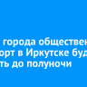 В День города общественный транспорт в Иркутске будет работать до полуночи