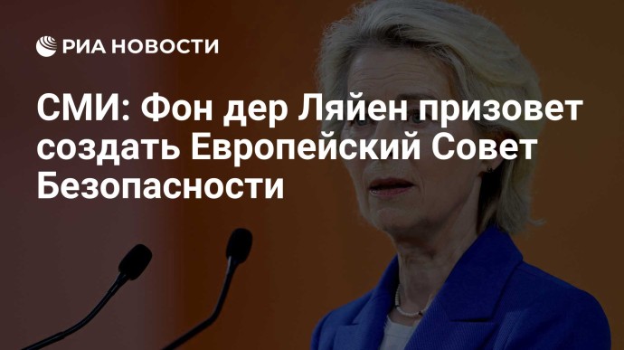 СМИ: Фон дер Ляйен призовет создать Европейский Совет Безопасности СМИ: Фон дер Ляйен призовет создать Европейский Совет Безопасности