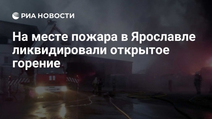 На месте пожара в Ярославле ликвидировали открытое горение