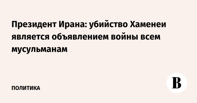 Президент Ирана: убийство Хаменеи является объявлением войны всем мусульманам
