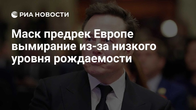 Маск предрек Европе вымирание из-за низкого уровня рождаемости