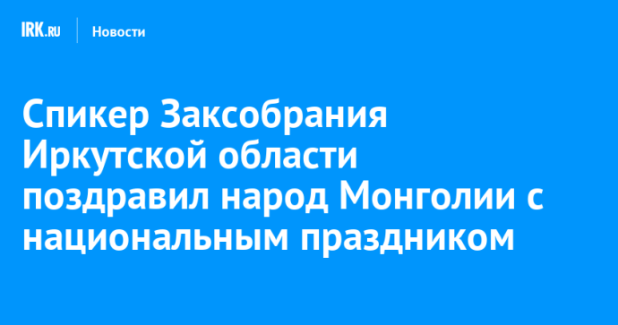 Спикер Заксобрания Иркутской области поздравил народ Монголии с национальным праздником Спикер Заксобрания Иркутской области поздравил народ Монголии с национальным праздником