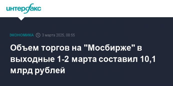 Объем торгов на "Мосбирже" в выходные 1-2 марта составил 10,1 млрд рублей