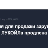 Лицензия для продажи зарубежных активов ЛУКОЙЛа продлена до 1 мая