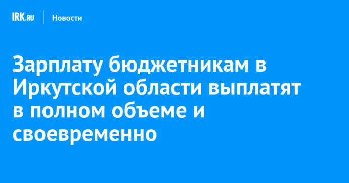 Зарплату бюджетникам в Иркутской области выплатят в полном объеме и своевременно Зарплату бюджетникам в Иркутской области выплатят в полном объеме и своевременно