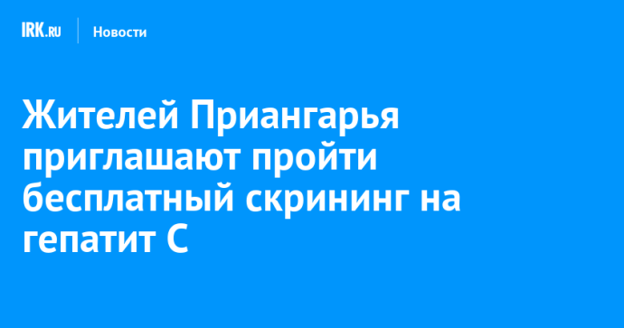 Жителей Приангарья приглашают пройти бесплатный скрининг на гепатит С
