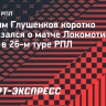 Глушенков — о матче «Локомотив» — «Зенит»: «Судьям задайте вопросы»
