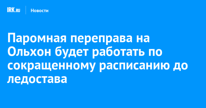 Паромная переправа на Ольхон будет работать по сокращенному расписанию до ледостава