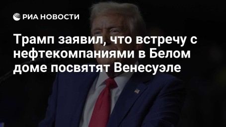 Трамп заявил, что встречу с нефтекомпаниями в Белом доме посвятят Венесуэле