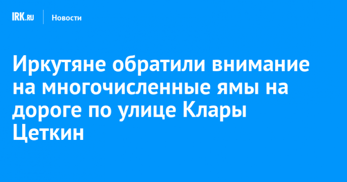 Иркутяне обратили внимание на многочисленные ямы на дороге по улице Клары Цеткин