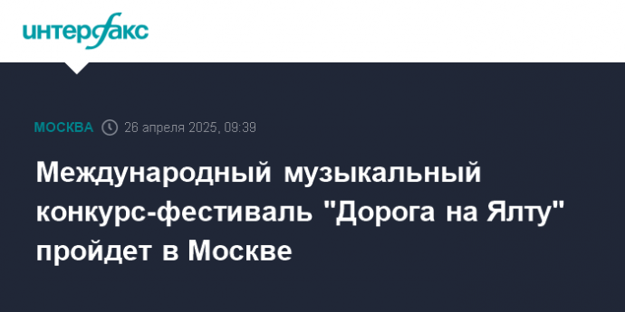 Международный музыкальный конкурс-фестиваль "Дорога на Ялту" пройдет в Москве