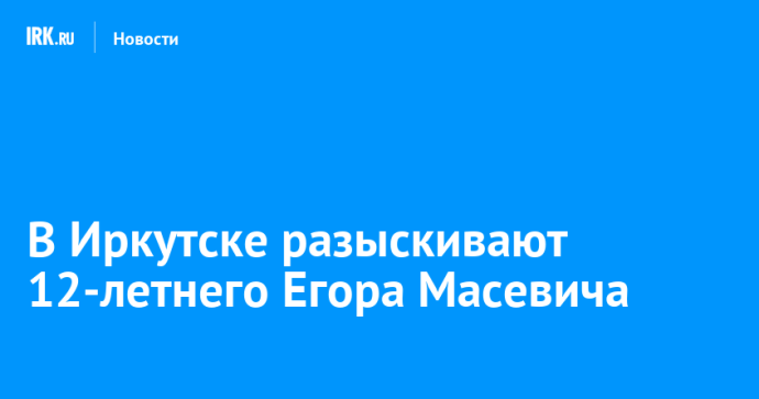 В Иркутске разыскивают 12-летнего Егора Масевича