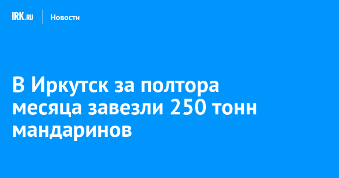 В Иркутск за полтора месяца завезли 250 тонн мандаринов