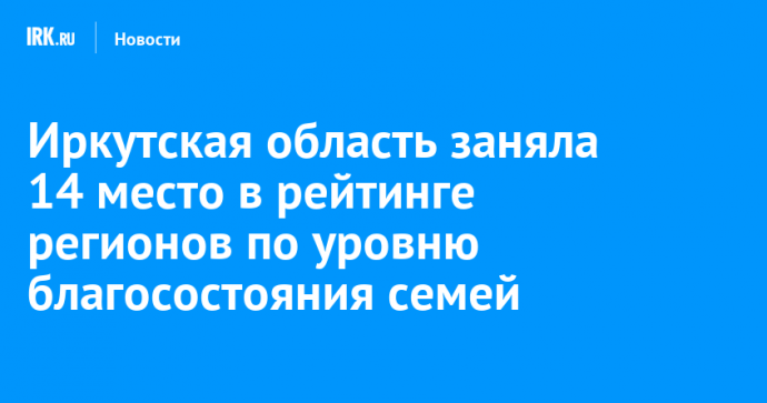 Иркутская область заняла 14 место в рейтинге регионов по уровню благосостояния семей