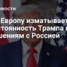СМИ: Европу изматывает непостоянность Трампа к отношениям с Россией