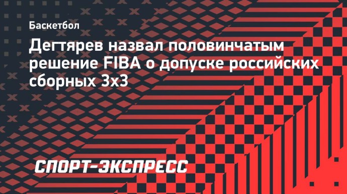 Дегтярев назвал половинчатым решение FIBA о допуске российских сборных 3х3