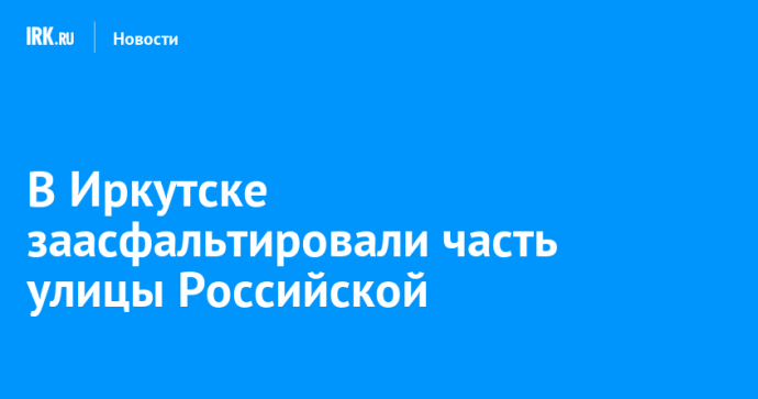 В Иркутске заасфальтировали часть улицы Российской