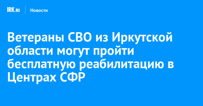 Ветераны СВО из Иркутской области могут пройти бесплатную реабилитацию в Центрах СФР Ветераны СВО из Иркутской области могут пройти бесплатную реабилитацию в Центрах СФР
