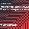 Конор Макгрегор: дата следующего боя UFC и кто соперник в июле 2026