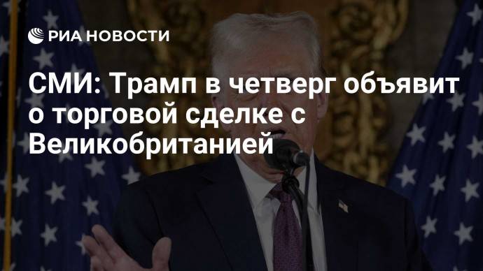СМИ: Трамп в четверг объявит о торговой сделке с Великобританией