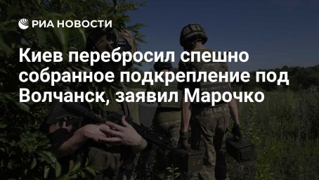 Киев перебросил спешно собранное подкрепление под Волчанск, заявил Марочко