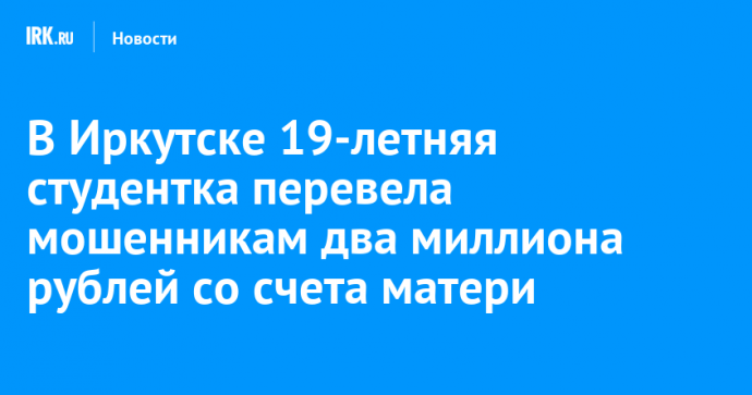В Иркутске 19-летняя студентка перевела мошенникам два миллиона рублей со счета матери