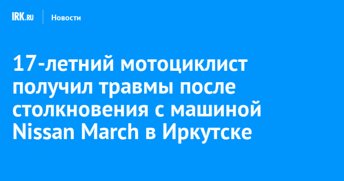 17-летний мотоциклист получил травмы после столкновения с машиной Nissan March в Иркутске