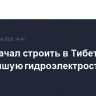 Китай начал строить в Тибете крупнейшую гидроэлектростанцию в мире