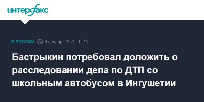Бастрыкин потребовал доложить о расследовании дела по ДТП со школьным автобусом в Ингушетии